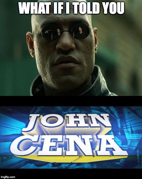 what if i told you...  | WHAT IF I TOLD YOU | image tagged in memes,matrix morpheus,john cena | made w/ Imgflip meme maker