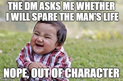 Evil Toddler Meme | THE DM ASKS ME WHETHER I WILL SPARE THE MAN'S LIFE NOPE, OUT OF CHARACTER | image tagged in memes,evil toddler | made w/ Imgflip meme maker