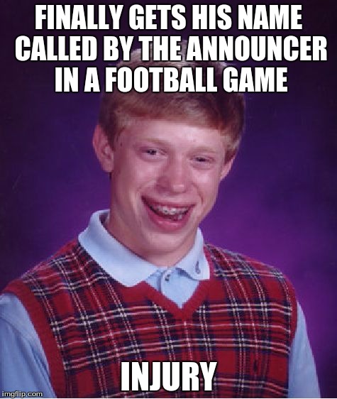 Bad Luck Brian Meme | FINALLY GETS HIS NAME CALLED BY THE ANNOUNCER IN A FOOTBALL GAME INJURY | image tagged in memes,bad luck brian | made w/ Imgflip meme maker