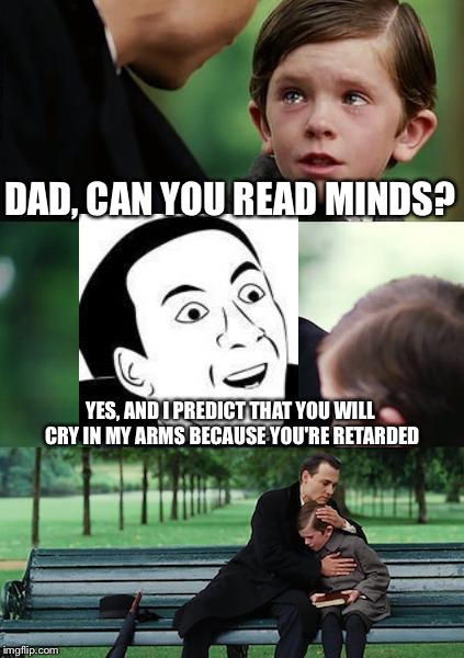 Finding Neverland | DAD, CAN YOU READ MINDS? YES, AND I PREDICT THAT YOU WILL CRY IN MY ARMS BECAUSE YOU'RE RETARDED | image tagged in memes,finding neverland | made w/ Imgflip meme maker