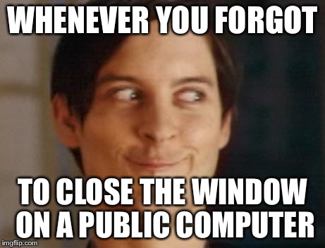 Spiderman Peter Parker Meme | WHENEVER YOU FORGOT TO CLOSE THE WINDOW ON A PUBLIC COMPUTER | image tagged in memes,spiderman peter parker | made w/ Imgflip meme maker