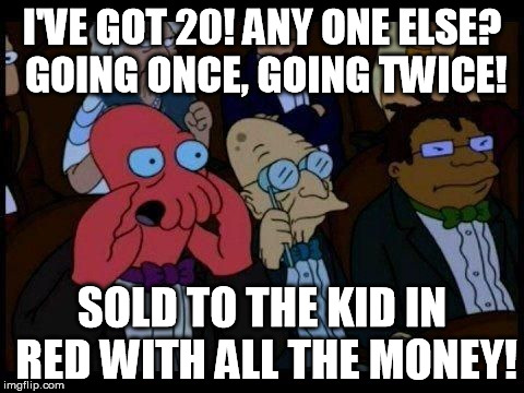 I'VE GOT 20! ANY ONE ELSE? GOING ONCE, GOING TWICE! SOLD TO THE KID IN RED WITH ALL THE MONEY! | image tagged in you're joke is bad and you should feel bad | made w/ Imgflip meme maker