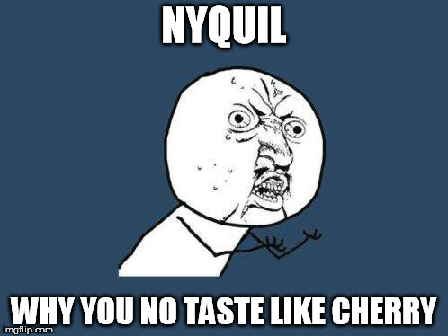 Why you no | NYQUIL WHY YOU NO TASTE LIKE CHERRY | image tagged in why you no | made w/ Imgflip meme maker