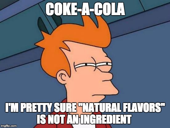 Coke-a-Cola is hiding something. | COKE-A-COLA I'M PRETTY SURE "NATURAL FLAVORS" IS NOT AN INGREDIENT | image tagged in memes | made w/ Imgflip meme maker