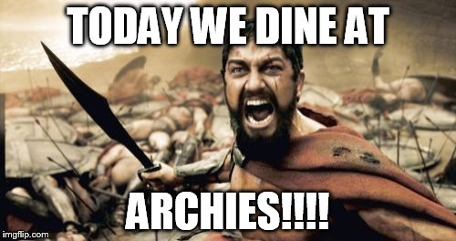 Sparta Leonidas | TODAY WE DINE AT ARCHIES!!!! | image tagged in memes,sparta leonidas | made w/ Imgflip meme maker