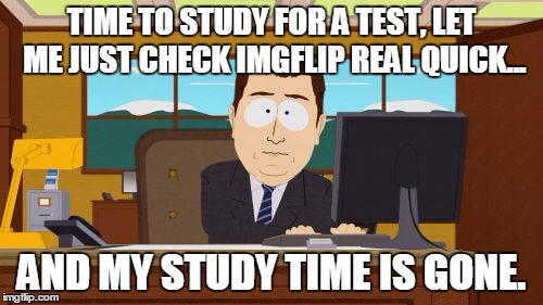 Aaaaand Its Gone | TIME TO STUDY FOR A TEST, LET ME JUST CHECK IMGFLIP REAL QUICK... AND MY STUDY TIME IS GONE. | image tagged in memes,aaaaand its gone | made w/ Imgflip meme maker