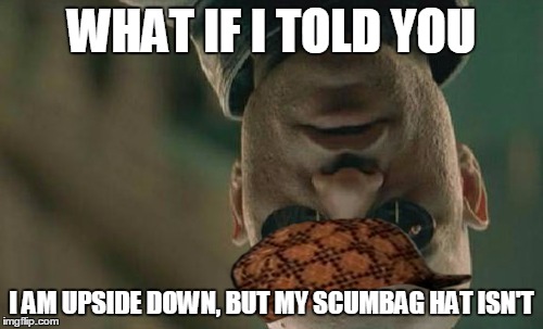 Gravity | WHAT IF I TOLD YOU I AM UPSIDE DOWN, BUT MY SCUMBAG HAT ISN'T | image tagged in memes,matrix morpheus,scumbag hat,gravity,just some imgflip things | made w/ Imgflip meme maker