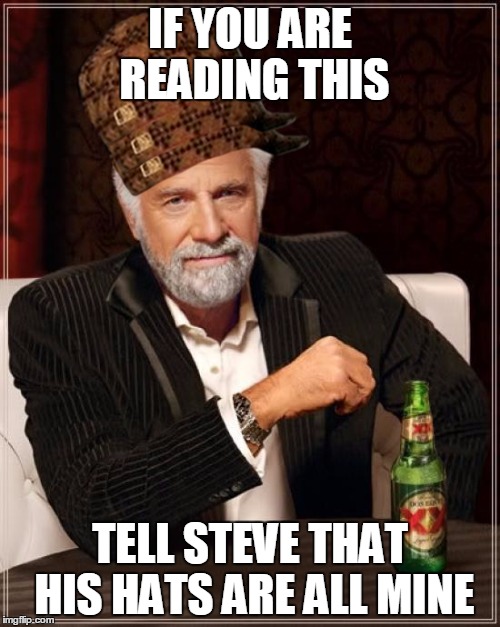 Stay hatless my friend... | IF YOU ARE READING THIS TELL STEVE THAT HIS HATS ARE ALL MINE | image tagged in memes,the most interesting man in the world,scumbag steve,scumbag hat,take that steve,stay classy | made w/ Imgflip meme maker