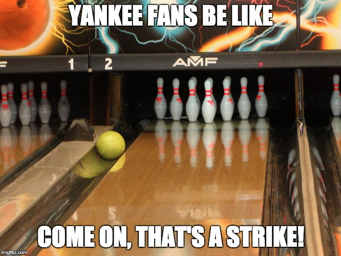 Yankee Fans | YANKEE FANS BE LIKE COME ON, THAT'S A STRIKE! | image tagged in yankees,bowling | made w/ Imgflip meme maker