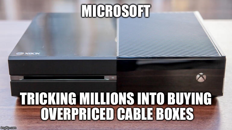 Still love it for Halo, though | MICROSOFT TRICKING MILLIONS INTO BUYING OVERPRICED CABLE BOXES | image tagged in memes,xbox | made w/ Imgflip meme maker