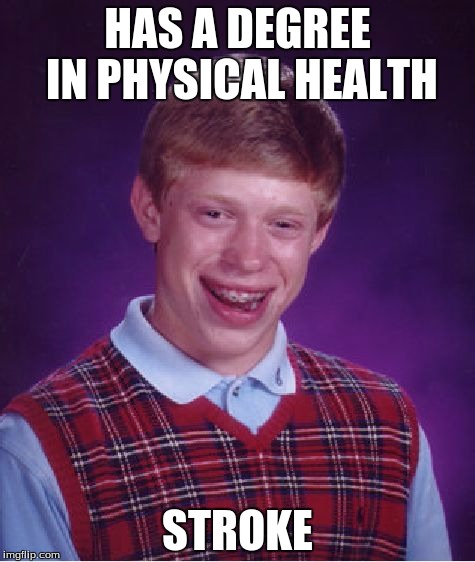 Bad Luck Brian Meme | HAS A DEGREE IN PHYSICAL HEALTH STROKE | image tagged in memes,bad luck brian | made w/ Imgflip meme maker