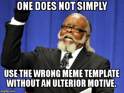Too Damn High Meme | ONE DOES NOT SIMPLY  USE THE WRONG MEME TEMPLATE WITHOUT AN ULTERIOR MOTIVE. | image tagged in memes,too damn high | made w/ Imgflip meme maker