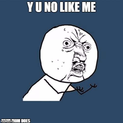 Y U No Meme | Y U NO LIKE ME YOUR MOM DOES | image tagged in memes,y u no | made w/ Imgflip meme maker
