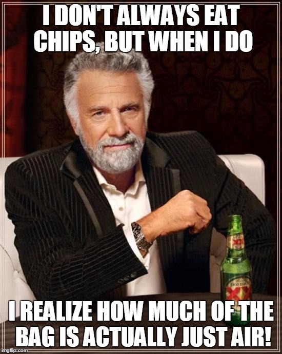 The Most Interesting Man In The World Meme | I DON'T ALWAYS EAT CHIPS, BUT WHEN I DO I REALIZE HOW MUCH OF THE BAG IS ACTUALLY JUST AIR! | image tagged in memes,the most interesting man in the world | made w/ Imgflip meme maker