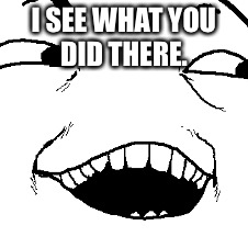 I SEE WHAT YOU DID THERE. | made w/ Imgflip meme maker