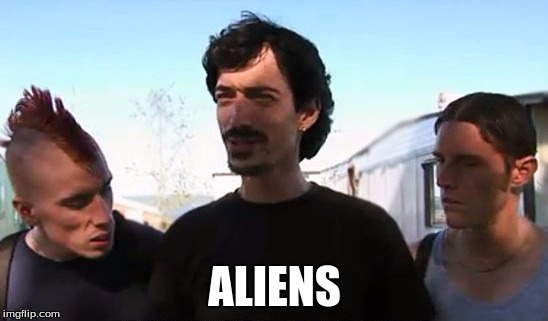 aliens | ALIENS | image tagged in trailer park boys | made w/ Imgflip meme maker