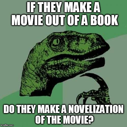 Philosoraptor | IF THEY MAKE A MOVIE OUT OF A BOOK DO THEY MAKE A NOVELIZATION OF THE MOVIE? | image tagged in memes,philosoraptor | made w/ Imgflip meme maker