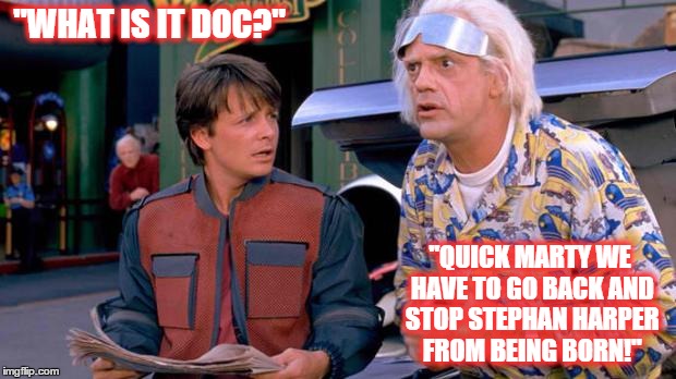 Back to the Future | "WHAT IS IT DOC?" "QUICK MARTY WE HAVE TO GO BACK AND STOP STEPHAN HARPER FROM BEING BORN!" | image tagged in back to the future | made w/ Imgflip meme maker