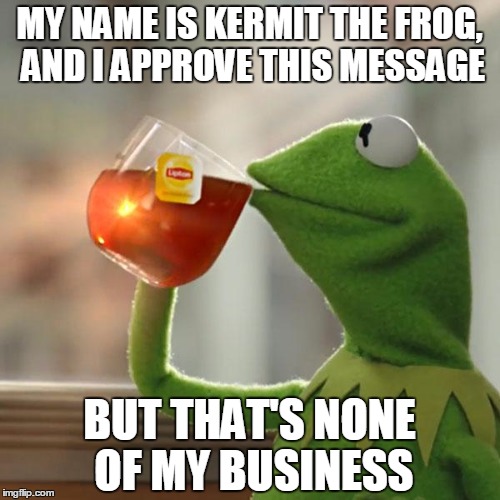 But That's None Of My Business Meme | MY NAME IS KERMIT THE FROG, AND I APPROVE THIS MESSAGE BUT THAT'S NONE OF MY BUSINESS | image tagged in memes,but thats none of my business,kermit the frog | made w/ Imgflip meme maker