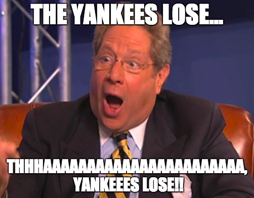 John Sterling Yankees Announcer | THE YANKEES LOSE... THHHAAAAAAAAAAAAAAAAAAAAAAA, YANKEEES LOSE!! | image tagged in new york,yankees,playoffs,losers,epic fail,houston | made w/ Imgflip meme maker