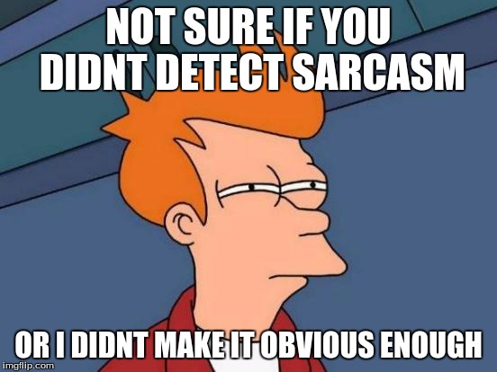 Futurama Fry Meme | NOT SURE IF YOU DIDNT DETECT SARCASM OR I DIDNT MAKE IT OBVIOUS ENOUGH | image tagged in memes,futurama fry | made w/ Imgflip meme maker