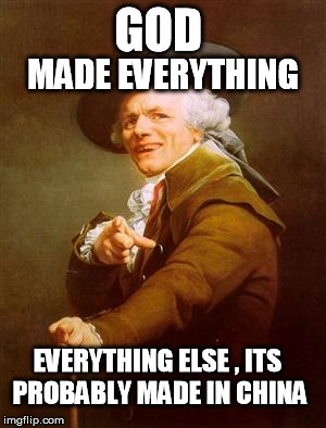 Lesson from yeah old Man | GOD MADE EVERYTHING EVERYTHING ELSE , ITS PROBABLY MADE IN CHINA | image tagged in ye olde englishman | made w/ Imgflip meme maker