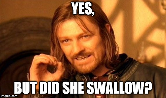 Macho men's ultimate question | YES, BUT DID SHE SWALLOW? | image tagged in memes,one does not simply,macho,men | made w/ Imgflip meme maker