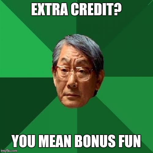 High Expectations Asian Father Meme | EXTRA CREDIT? YOU MEAN BONUS FUN | image tagged in memes,high expectations asian father | made w/ Imgflip meme maker