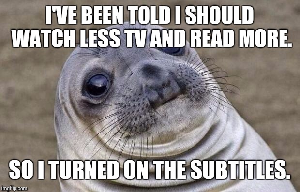 Read More | I'VE BEEN TOLD I SHOULD WATCH LESS TV AND READ MORE. SO I TURNED ON THE SUBTITLES. | image tagged in memes,awkward moment sealion,read,education | made w/ Imgflip meme maker