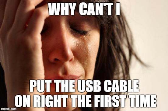 Someday | WHY CAN'T I PUT THE USB CABLE ON RIGHT THE FIRST TIME | image tagged in memes,first world problems | made w/ Imgflip meme maker