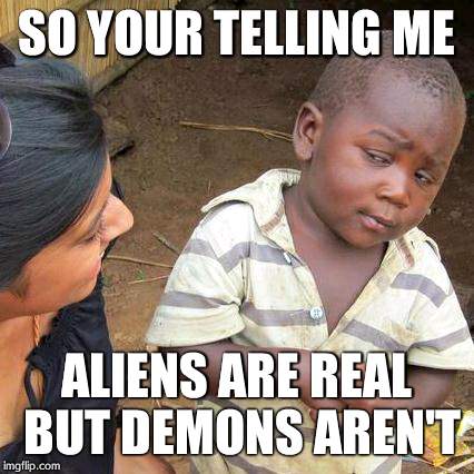 Third World Skeptical Kid | SO YOUR TELLING ME ALIENS ARE REAL BUT DEMONS AREN'T | image tagged in memes,third world skeptical kid | made w/ Imgflip meme maker