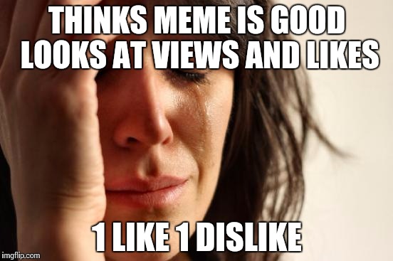 First World Problems | THINKS MEME IS GOOD LOOKS AT VIEWS AND LIKES 1 LIKE 1 DISLIKE | image tagged in memes,first world problems | made w/ Imgflip meme maker