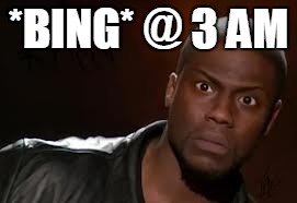 Kevin Hart Meme | *BING* @ 3 AM | image tagged in memes,kevin hart the hell | made w/ Imgflip meme maker