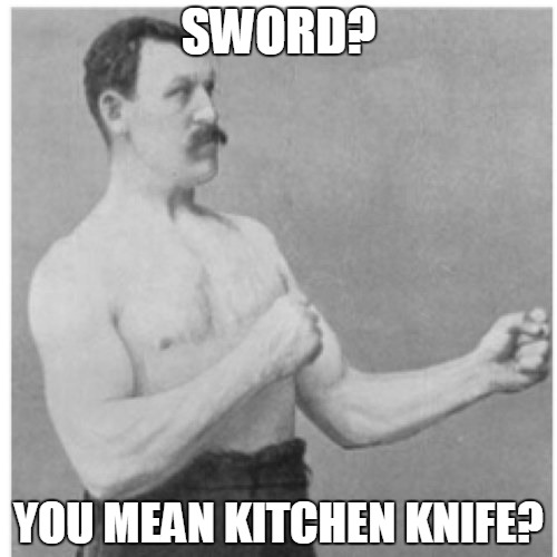 Overly Manly Man | SWORD? YOU MEAN KITCHEN KNIFE? | image tagged in memes,overly manly man | made w/ Imgflip meme maker