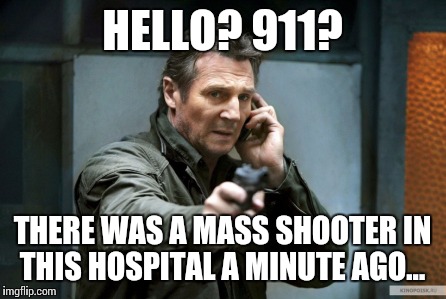 guns | HELLO? 911? THERE WAS A MASS SHOOTER IN THIS HOSPITAL A MINUTE AGO... | image tagged in guns | made w/ Imgflip meme maker