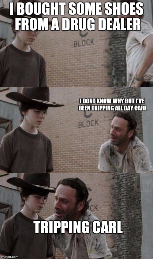 Rick and Carl 3.1 | I BOUGHT SOME SHOES FROM A DRUG DEALER I DONT KNOW WHY BUT I'VE BEEN TRIPPING ALL DAY CARL TRIPPING CARL | image tagged in rick and carl 31 | made w/ Imgflip meme maker