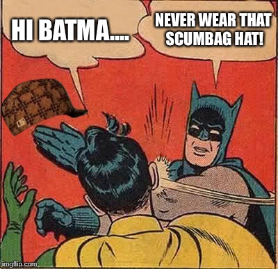 Batman Slapping Robin | HI BATMA.... NEVER WEAR THAT SCUMBAG HAT! | image tagged in memes,batman slapping robin,scumbag | made w/ Imgflip meme maker