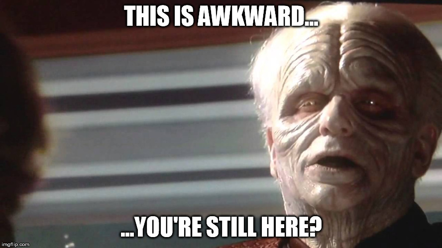 The Emperor's Afterglow | THIS IS AWKWARD... ...YOU'RE STILL HERE? | image tagged in the emperor is ready,star wars | made w/ Imgflip meme maker