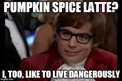 I Too Like To Live Dangerously | PUMPKIN SPICE LATTE? I, TOO, LIKE TO LIVE DANGEROUSLY | image tagged in memes,i too like to live dangerously | made w/ Imgflip meme maker