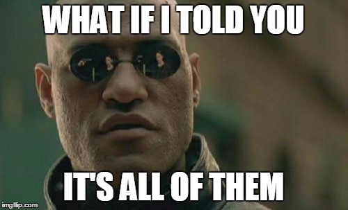 Matrix Morpheus Meme | WHAT IF I TOLD YOU IT'S ALL OF THEM | image tagged in memes,matrix morpheus | made w/ Imgflip meme maker