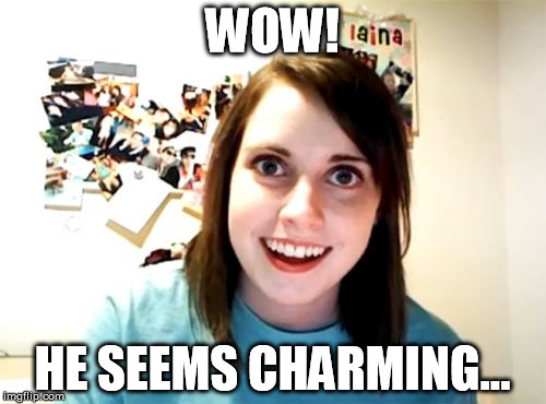 Overly Attached Girlfriend Meme | WOW! HE SEEMS CHARMING... | image tagged in memes,overly attached girlfriend | made w/ Imgflip meme maker