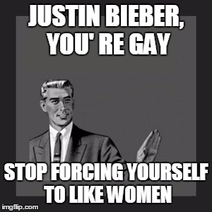 Kill Yourself Guy | JUSTIN BIEBER, YOU'
RE GAY STOP FORCING YOURSELF TO LIKE WOMEN | image tagged in memes,kill yourself guy | made w/ Imgflip meme maker