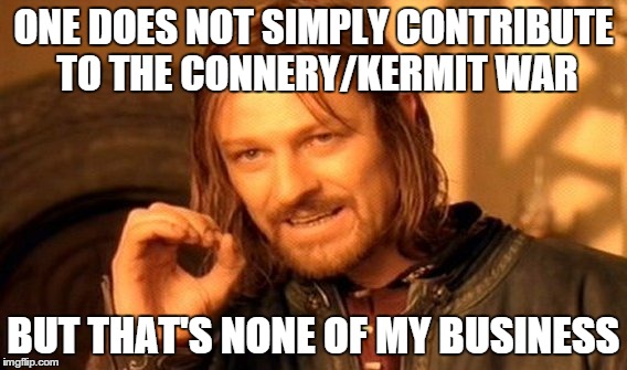 One Does Not Simply Meme | ONE DOES NOT SIMPLY CONTRIBUTE TO THE CONNERY/KERMIT WAR BUT THAT'S NONE OF MY BUSINESS | image tagged in memes,one does not simply | made w/ Imgflip meme maker