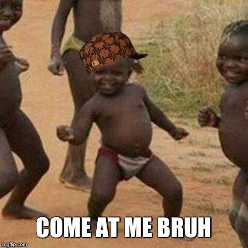 Third World Success Kid | COME AT ME BRUH | image tagged in memes,third world success kid,scumbag | made w/ Imgflip meme maker