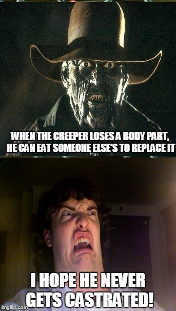 The Creeper | WHEN THE CREEPER LOSES A BODY PART, HE CAN EAT SOMEONE ELSE'S TO REPLACE IT I HOPE HE NEVER GETS CASTRATED! | image tagged in horror,disgusting,oh no | made w/ Imgflip meme maker