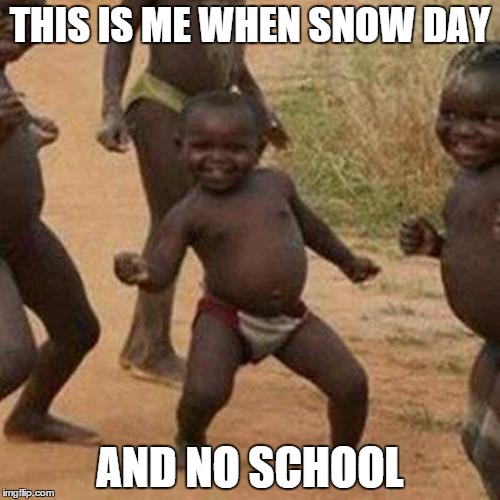Third World Success Kid | THIS IS ME WHEN SNOW DAY AND NO SCHOOL | image tagged in memes,third world success kid | made w/ Imgflip meme maker