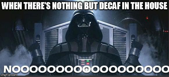 Vader | WHEN THERE'S NOTHING BUT DECAF IN THE HOUSE | image tagged in darth vader | made w/ Imgflip meme maker