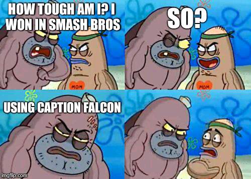 How Tough Are You | HOW TOUGH AM I?
I WON IN SMASH BROS SO? USING CAPTION FALCON | image tagged in memes,how tough are you | made w/ Imgflip meme maker