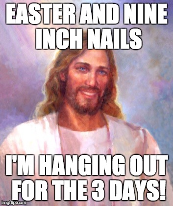 Smiling Jesus Meme | EASTER AND NINE INCH NAILS I'M HANGING OUT FOR THE 3 DAYS! | image tagged in memes,smiling jesus | made w/ Imgflip meme maker