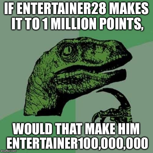 Philosoraptor | IF ENTERTAINER28 MAKES IT TO 1 MILLION POINTS, WOULD THAT MAKE HIM ENTERTAINER100,000,000 | image tagged in memes,philosoraptor | made w/ Imgflip meme maker